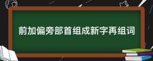 前加偏旁部首组成新字再组词