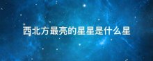 西北方最亮的星星是什么星