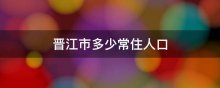 晋江市多少常住人口