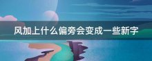 风加上什么偏旁会变成一些新字