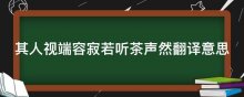 其人视端容寂若听茶声然翻译意思