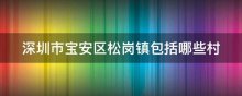 深圳市宝安区松岗镇包括哪些村