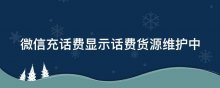 微信充话费显示话费货源维护中