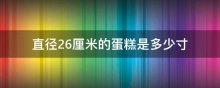 直径26厘米的蛋糕是多少寸