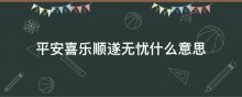 平安喜乐顺遂无忧什么意思