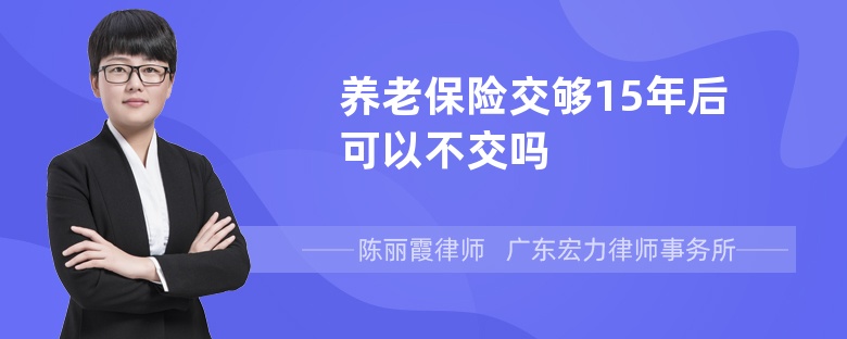 养老保险交够15年后可以不交吗