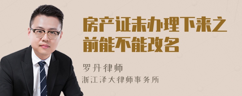 房产证未办理下来之前能不能改名