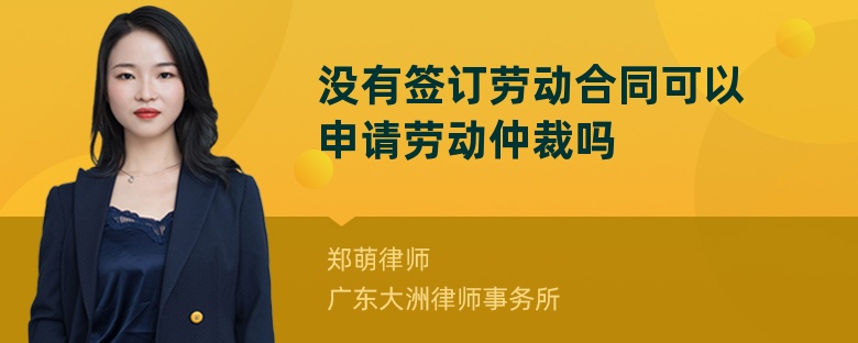 没有签订劳动合同可以申请劳动仲裁吗