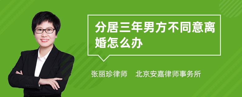 分居三年男方不同意离婚怎么办