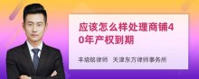 应该怎么样处理商铺40年产权到期